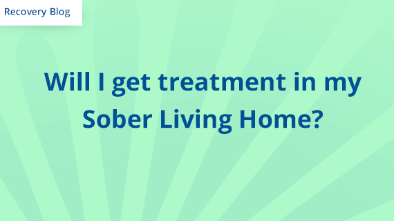 Will I get treatment in my Sober Living Home? Banner