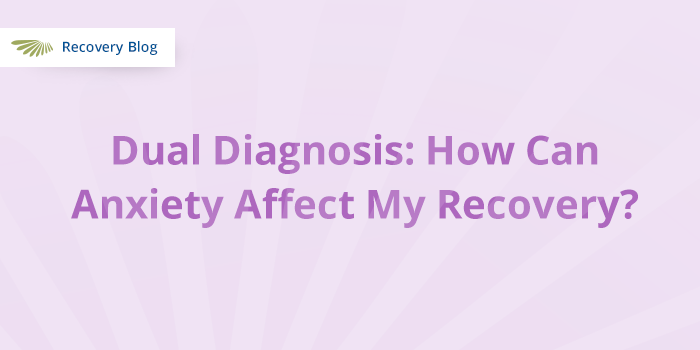 Dual Diagnosis How Can Anxiety Affect My Recovery Aquila